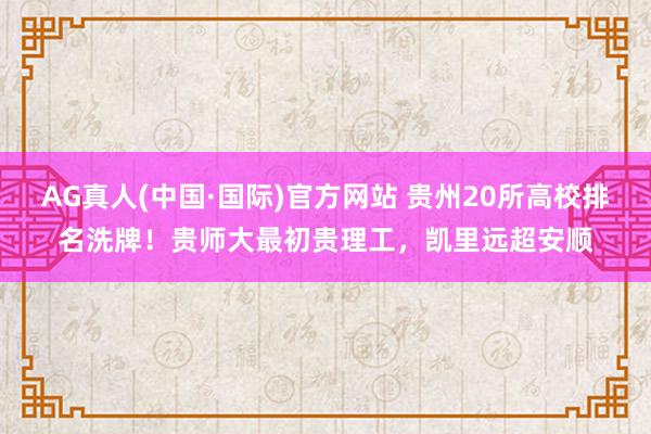 AG真人(中国·国际)官方网站 贵州20所高校排名洗牌!贵师大最初贵理工,凯里远超安顺