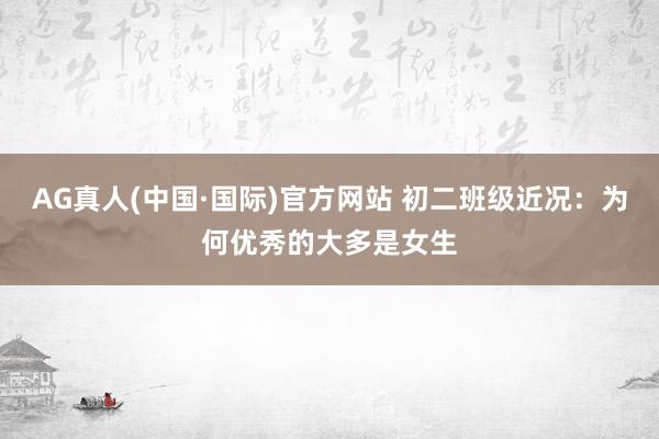 AG真人(中国·国际)官方网站 初二班级近况:为何优秀的大多是女生
