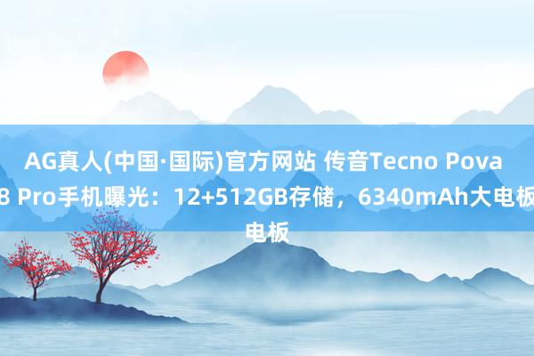 AG真人(中国·国际)官方网站 传音Tecno Pova 8 Pro手机曝光:12+512GB存储,6340mAh大电板