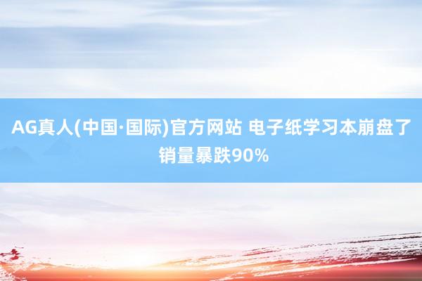 AG真人(中国·国际)官方网站 电子纸学习本崩盘了 销量暴跌90%
