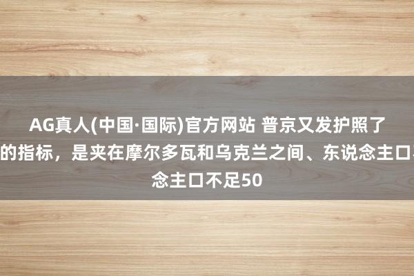 AG真人(中国·国际)官方网站 普京又发护照了。这次的指标,是夹在摩尔多瓦和乌克兰之间、东说念主口不足50