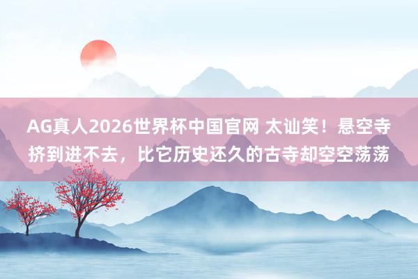 AG真人2026世界杯中国官网 太讪笑!悬空寺挤到进不去,比它历史还久的古寺却空空荡荡