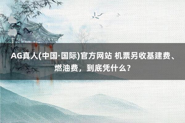 AG真人(中国·国际)官方网站 机票另收基建费、燃油费,到底凭什么?