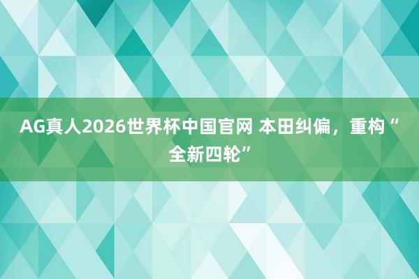 AG真人2026世界杯中国官网 本田纠偏,重构“全新四轮”