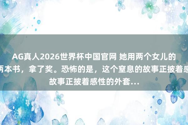 AG真人2026世界杯中国官网 她用两个女儿的自尽,写了两本书,拿了奖。恐怖的是,这个窒息的故事正披着感性的外套…