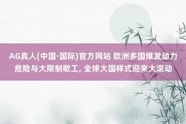 AG真人(中国·国际)官方网站 欧洲多国爆发动力危险与大限制歇工, 全球大国样式迎来大滚动
