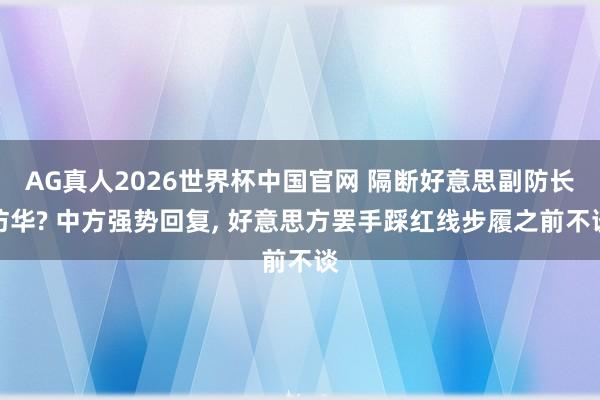AG真人2026世界杯中国官网 隔断好意思副防长访华? 中方强势回复, 好意思方罢手踩红线步履之前不谈
