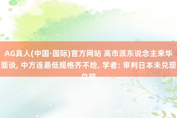 AG真人(中国·国际)官方网站 高市派东说念主来华面谈, 中方连最低规格齐不给, 学者: 审判日本未兑现