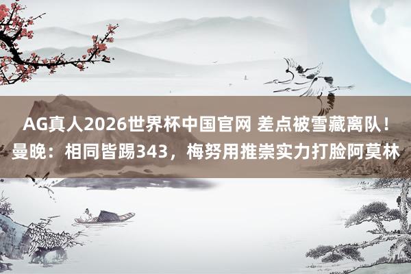 AG真人2026世界杯中国官网 差点被雪藏离队!曼晚:相同皆踢343,梅努用推崇实力打脸阿莫林