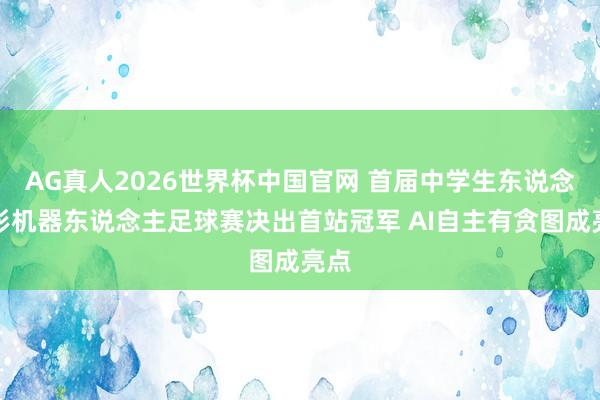 AG真人2026世界杯中国官网 首届中学生东说念主形机器东说念主足球赛决出首站冠军 AI自主有贪图成亮点
