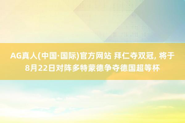 AG真人(中国·国际)官方网站 拜仁夺双冠, 将于8月22日对阵多特蒙德争夺德国超等杯