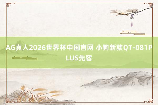 AG真人2026世界杯中国官网 小狗新款QT-081PLUS先容