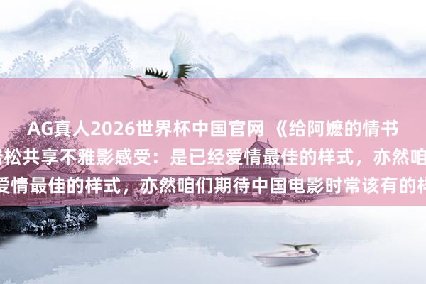 AG真人2026世界杯中国官网 《给阿嬷的情书》,票房超10亿元!白岩松共享不雅影感受:是已经爱情最佳的样式,亦然咱们期待中国电影时常该有的样式