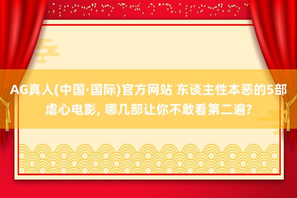 AG真人(中国·国际)官方网站 东谈主性本恶的5部虐心电影, 哪几部让你不敢看第二遍?