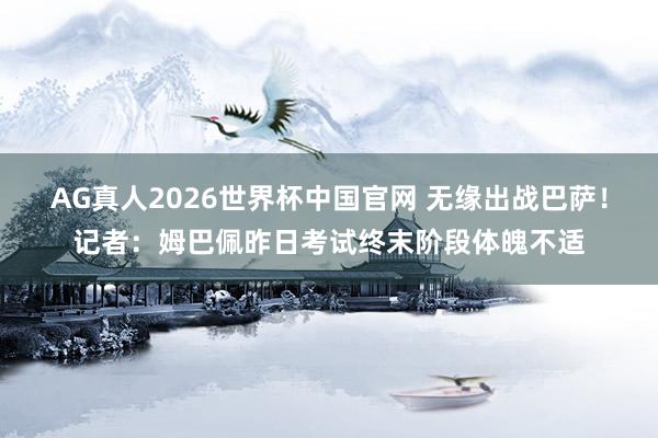 AG真人2026世界杯中国官网 无缘出战巴萨!记者:姆巴佩昨日考试终末阶段体魄不适