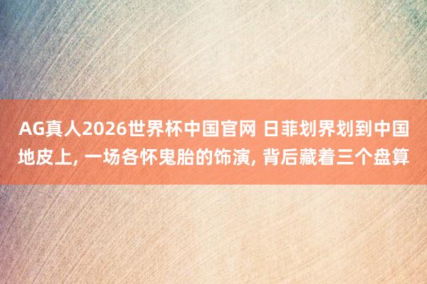 AG真人2026世界杯中国官网 日菲划界划到中国地皮上， 一场各怀鬼胎的饰演， 背后藏着三个盘算