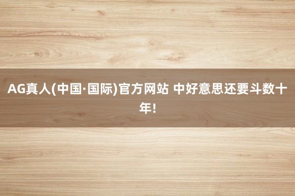 AG真人(中国·国际)官方网站 中好意思还要斗数十年!