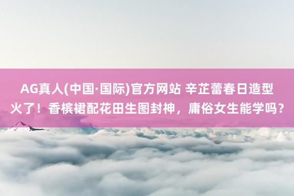 AG真人(中国·国际)官方网站 辛芷蕾春日造型火了！香槟裙配花田生图封神，庸俗女生能学吗？