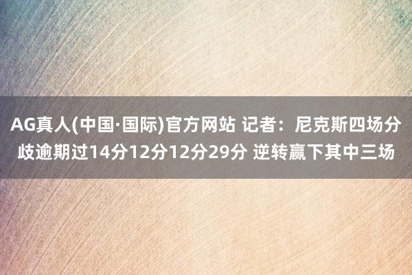 AG真人(中国·国际)官方网站 记者:尼克斯四场分歧逾期过14分12分12分29分 逆转赢下其中三场
