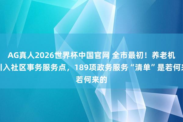 AG真人2026世界杯中国官网 全市最初!养老机构引入社区事务服务点,189项政务服务“清单”是若何来的