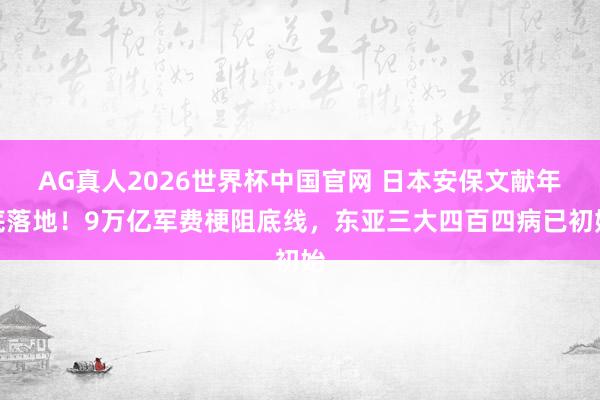 AG真人2026世界杯中国官网 日本安保文献年底落地!9万亿军费梗阻底线,东亚三大四百四病已初始