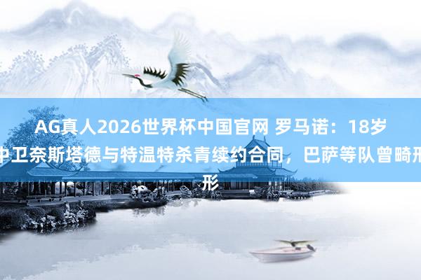 AG真人2026世界杯中国官网 罗马诺:18岁中卫奈斯塔德与特温特杀青续约合同,巴萨等队曾畸形