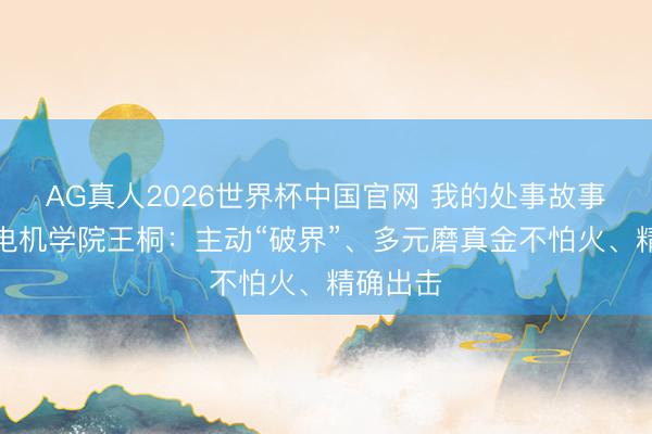 AG真人2026世界杯中国官网 我的处事故事|上海电机学院王桐:主动“破界”、多元磨真金不怕火、精确出击