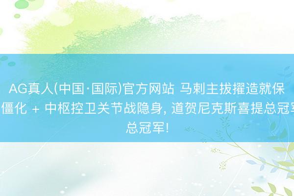AG真人(中国·国际)官方网站 马剌主拔擢造就保守僵化 + 中枢控卫关节战隐身, 道贺尼克斯喜提总冠军!