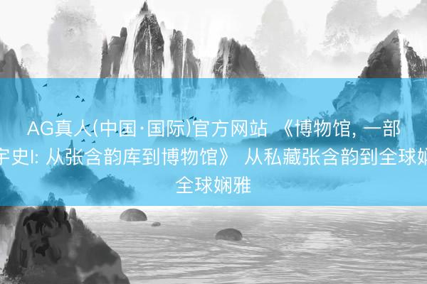 AG真人(中国·国际)官方网站 《博物馆, 一部寰宇史I: 从张含韵库到博物馆》 从私藏张含韵到全球娴雅
