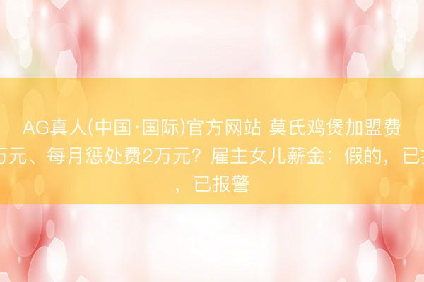 AG真人(中国·国际)官方网站 莫氏鸡煲加盟费10万元、每月惩处费2万元?雇主女儿薪金:假的,已报警