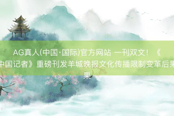AG真人(中国·国际)官方网站 一刊双文!《中国记者》重磅刊发羊城晚报文化传播限制变革后果