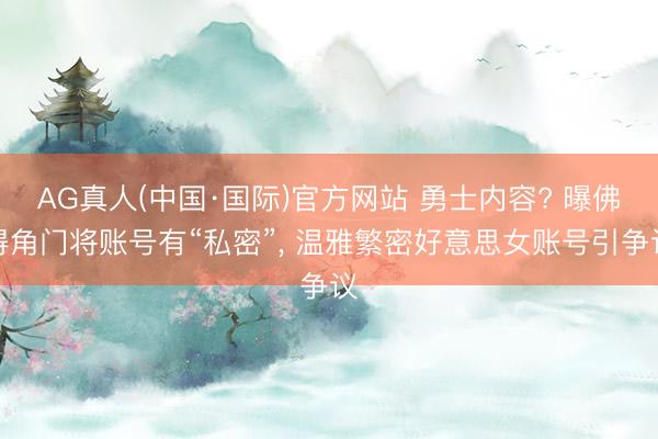 AG真人(中国·国际)官方网站 勇士内容? 曝佛得角门将账号有“私密”, 温雅繁密好意思女账号引争议